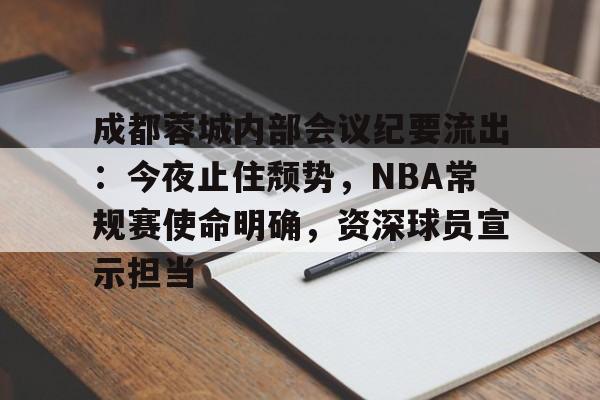 成都蓉城内部会议纪要流出：今夜止住颓势，NBA常规赛使命明确，资深球员宣示担当的简单介绍-英雄联盟S15赛竞猜
